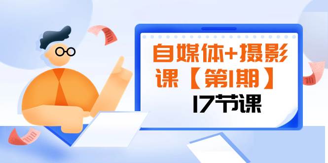 （8172期）自媒体+摄影课【第1期】由浅到深 循环渐进 让作品刷爆 各大社交平台（17节)-菡洋资源网