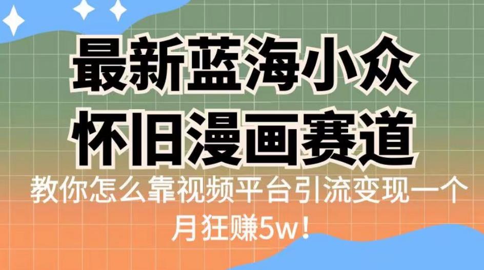 最新蓝海小众怀旧漫画赛道，高转化一单29.9教你怎么靠视频平台引流变现一个月狂赚5w！【揭秘】-菡洋资源网