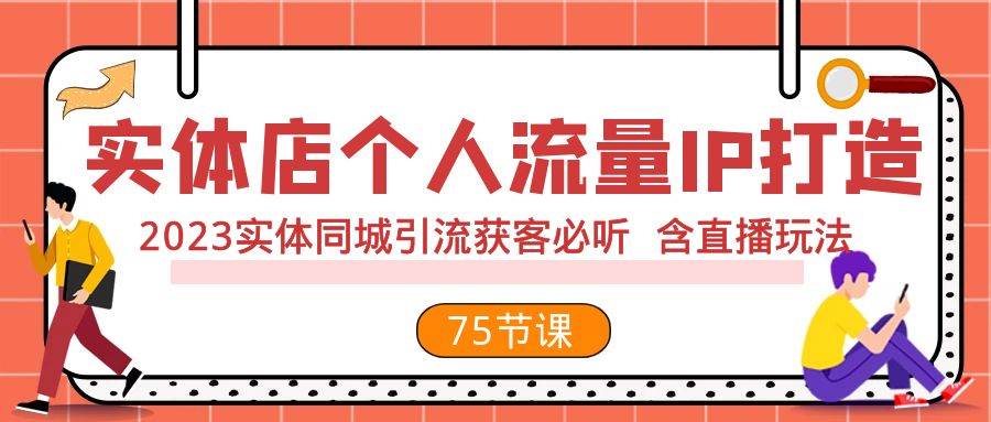 实体店个人流量IP打造 2023实体同城引流获客必听 含直播玩法（75节完整版）-菡洋资源网