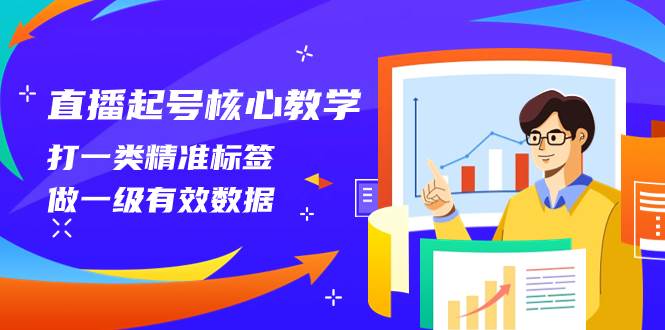 直播起号核心教学，打一类精准标签，做一级有效数据（14节课）-菡洋资源网