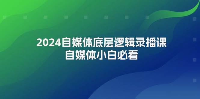 2024自媒体底层逻辑录播课,自媒体小白必看-菡洋资源网