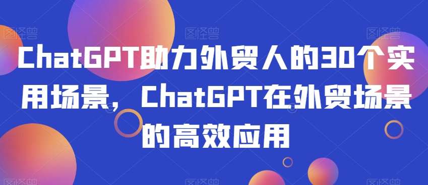 ChatGPT助力外贸人的30个实用场景，ChatGPT在外贸场景的高效应用-菡洋资源网