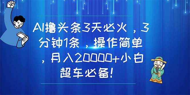 （11033期）AI撸头条3天必火，3分钟1条，操作简单，月入20000+小白超车必备！-菡洋资源网