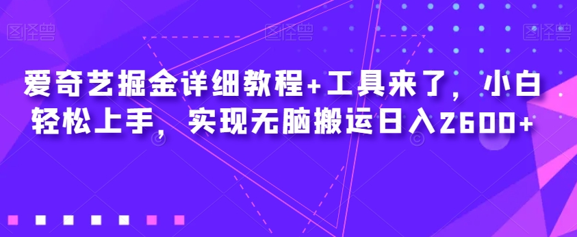 爱奇艺掘金详细教程+工具来了，小白轻松上手，实现无脑搬运日入2600+-菡洋资源网