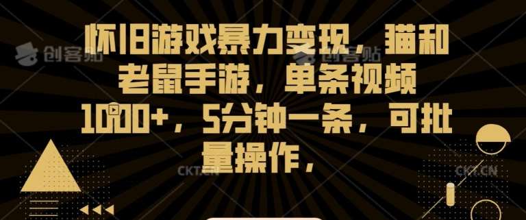 怀旧游戏暴力变现，猫和老鼠手游，单条视频1000+，5分钟一条，可批量操作【揭秘】-菡洋资源网