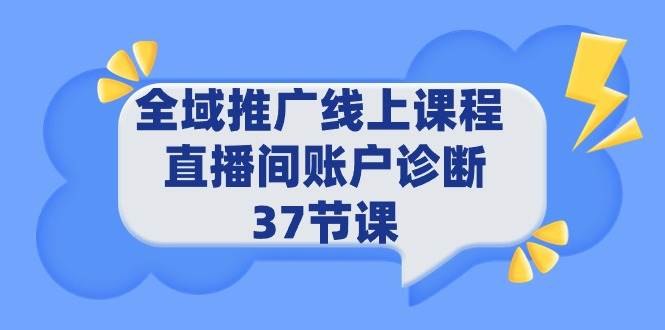 （9577期）全域推广线上课程 _ 直播间账户诊断 37节课-菡洋资源网