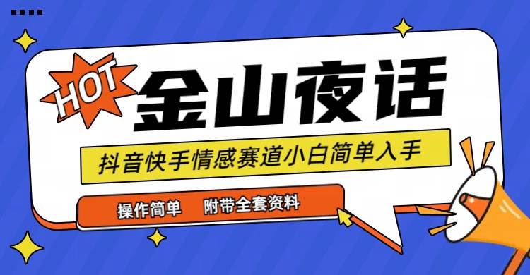 （9763期）抖音快手“情感矛盾”赛道-金山夜话，话题自带流量虚拟变现-附全集资料-菡洋资源网