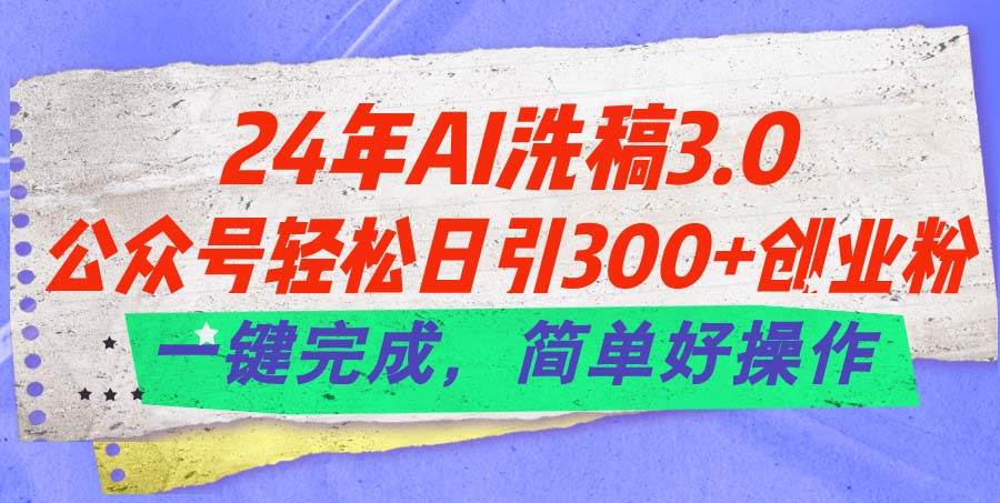 （11289期）24年Ai洗稿3.0，公众号轻松日引300+创业粉，一键完成，简单好操作-菡洋资源网