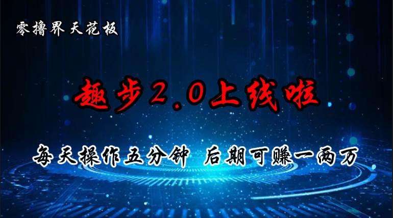（11161期）零撸界天花板，趣步2.0上线啦，必做项目，零撸一两万，早入场早吃肉-菡洋资源网