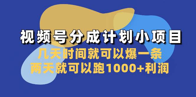 （8232期）视频号分成计划小项目：几天时间就可以爆一条，两天就可以跑1000+利润-菡洋资源网