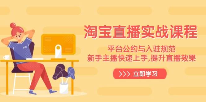 （14024期）淘宝直播实战课程，平台公约与入驻规范，新手主播快速上手, 提升直播效果-菡洋资源网