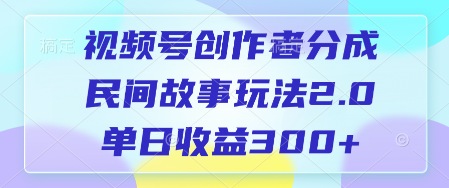 视频号创作者分成，民间故事玩法2.0，单日收益300+-菡洋资源网