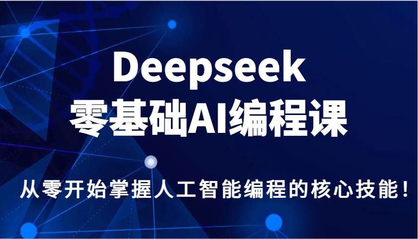 Deepseek零基础AI编程课，从零开始掌握人工智能编程的核心技能！-菡洋资源网