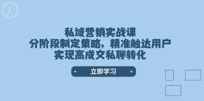 私域营销实战课，分阶段制定策略，精准触达用户，实现高成交私聊转化-菡洋资源网