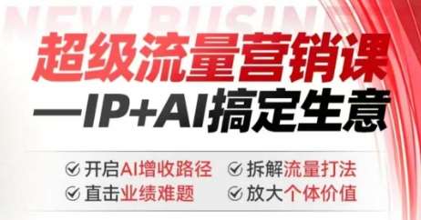2025年超级流量营销课，IP+AI搞定生意，开启AI增收路径 直击业绩难题 拆解流量打法 放大个体价值-菡洋资源网