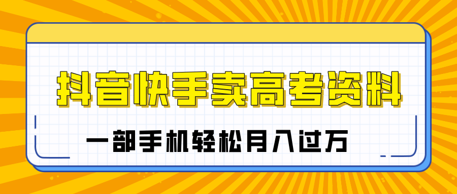 临近高考季,抖音快手卖高考资料,小白可操作一部手机轻松月入过万-菡洋资源网