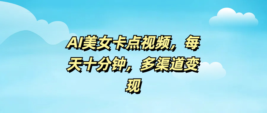 AI美女卡点视频，每天十分钟，多渠道变现-菡洋资源网