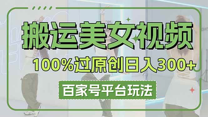 （14207期）搬运美女视频100%过原创大揭秘，百家号平台玩法，轻松日入3000+（可矩阵）-菡洋资源网