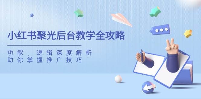 （14114期）小红书聚光后台教学全攻略，功能、逻辑深度解析，助你掌握推广技巧-菡洋资源网