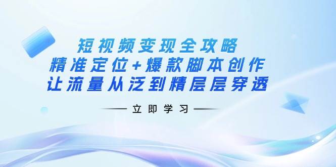 （14159期）短视频变现全攻略：精准定位+爆款脚本创作，让流量从泛到精层层穿透-菡洋资源网