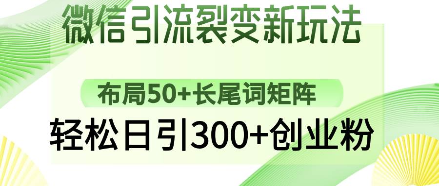 （14451期）微信引流裂变新玩法：布局50+长尾词矩阵，轻松日引300+创业粉-菡洋资源网