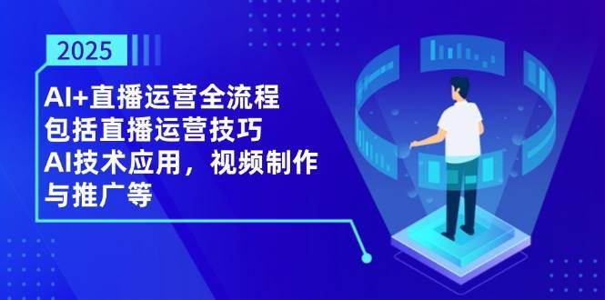 2025AI+直播运营全流程，包括直播运营技巧，AI技术应用，视频制作与推广等-菡洋资源网