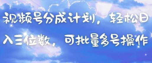 视频号分成计划，轻松日入三位数，可批量多号操作-菡洋资源网