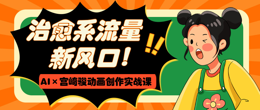 治愈系流量新风口！AI×宫崎骏动画创作实战课-菡洋资源网
