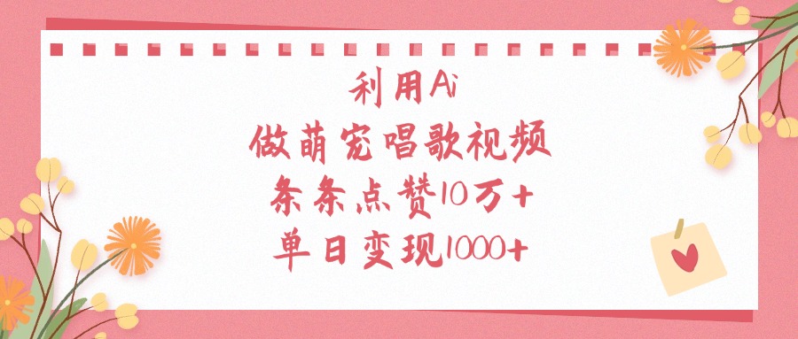 利用Ai做萌宠唱歌视频，条条点赞10万+，单日变现1000+-菡洋资源网