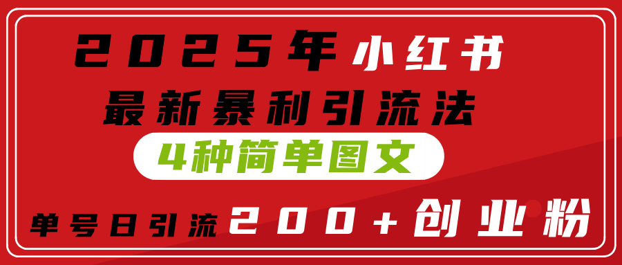 2025年小红书最新暴利引流法，4种简单图文，单号日引流200+创业粉(附无脑抄模板）-菡洋资源网
