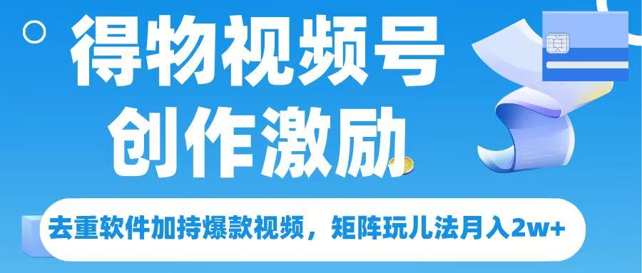 得物视频号创作者激励，去重软件加持爆款视频，矩阵玩儿法月入 2w➕-菡洋资源网