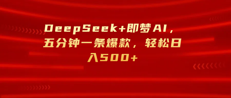 DeepSeek+即梦AI，五分钟一条爆款，轻松日入500+-菡洋资源网