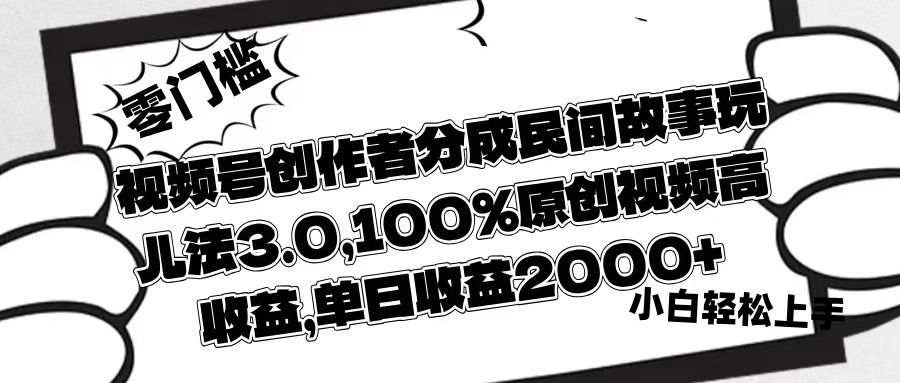 视频号创作者分成民间故事玩儿法3.0，100%原创视频高收益，单日收益2000+-菡洋资源网