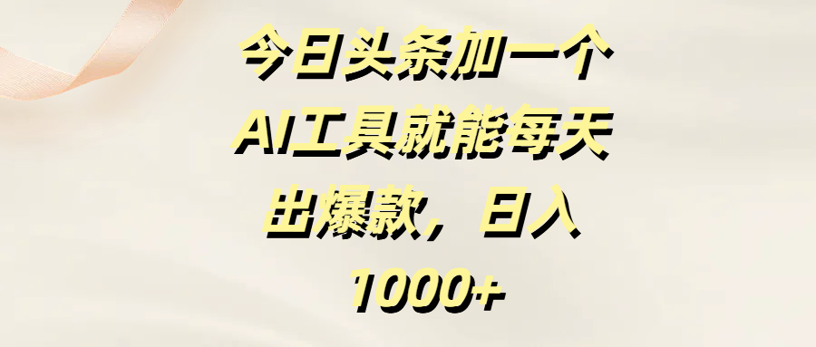 今日头条加一个AI工具就能每天出爆款，日入1000+-菡洋资源网