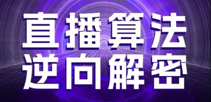 直播算法逆向解密，选品、建模、老号重启、控流、罗盘分析、随心推、正价平播等(更新3月)-菡洋资源网