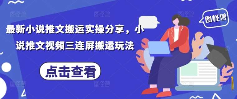 最新小说推文搬运实操分享，小说推文视频三连屏搬运玩法-菡洋资源网