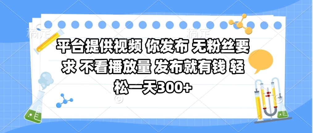 平台提供视频 你发布 无粉丝要求 不看视频播放量 发布就有钱 轻松一天300+-菡洋资源网