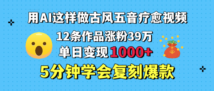 用AI这样做古风五音疗愈视频，12条作品涨粉39万，单日变现1000＋，五分钟学会复刻爆款-菡洋资源网