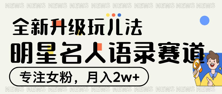 明星名人语录赛道全新升级玩法，专注女粉，月入2W＋-菡洋资源网