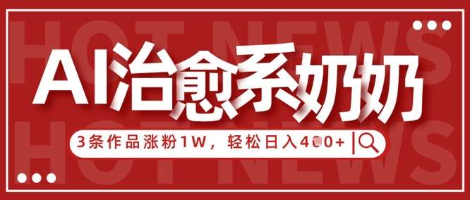 AI治愈系老奶奶情感赛道，3条作品涨粉1W+，小白轻松日入4张+-菡洋资源网