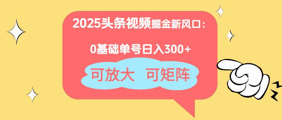 （14460期）2025头条视频掘金新风口：0基础日入300+，可放大，可矩阵-菡洋资源网