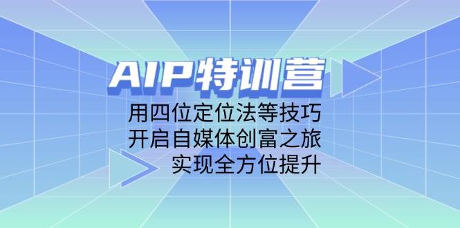 （14530期）AIP特训营，用四位定位法等技巧，开启自媒体创富之旅，实现全方位提升-菡洋资源网