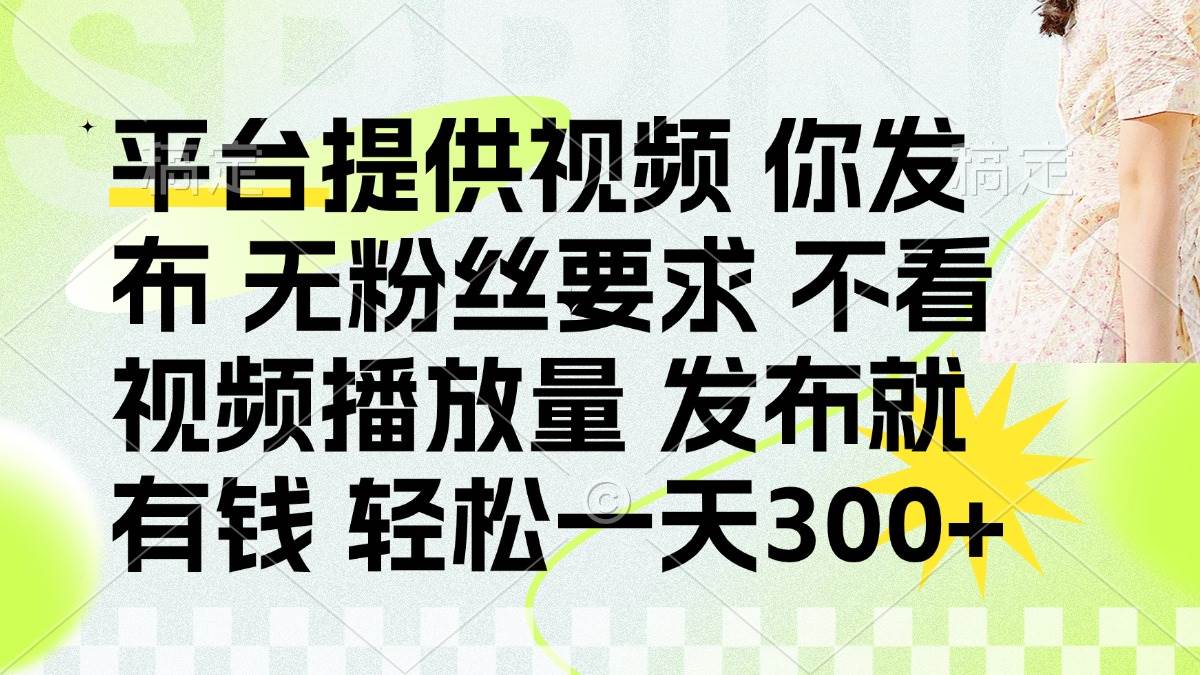 （14224期）发布平台提供视频就有钱 无粉丝要求 不看视频播放量 发布就有钱 一天300+-菡洋资源网