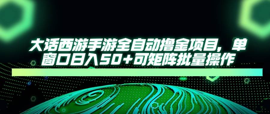 （14498期）大话西游手游全自动撸金项目，单窗口日入50+可矩阵批量操作-菡洋资源网