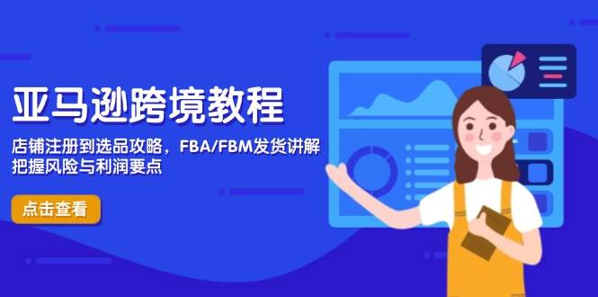 （14500期）亚马逊跨境教程，店铺注册到选品攻略，FBA/FBM发货讲解，把握风险与利润-菡洋资源网