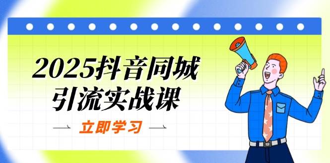 （14297期）2025抖音同城引流实战课：单店模型+团购爆款逻辑，快速提升POI热度分-菡洋资源网