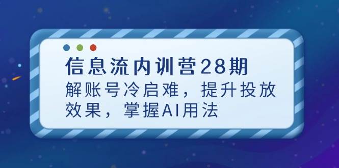 （14535期）信息流内训营28期，解账号冷启难，提升投放效果，掌握AI用法-菡洋资源网