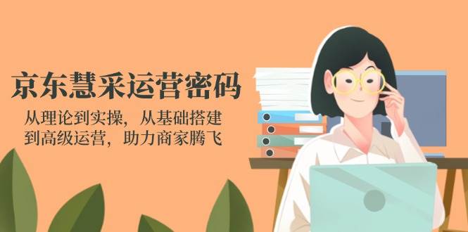 （14248期）京东慧采运营密码：从理论到实操，从基础搭建到高级运营，助力商家腾飞-菡洋资源网