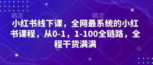 小红书线下课，全网最系统的小红书课程，从0-1，1-100全链路，全程干货满满-菡洋资源网