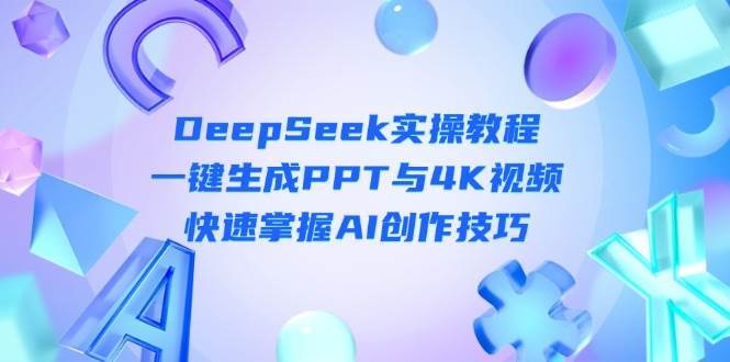 DeepSeek入门实操教程：一键生成PPT与4K视频，快速掌握AI创作技巧-菡洋资源网